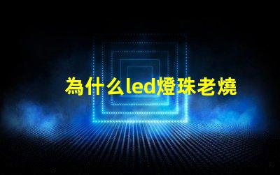 為什么led燈珠老燒 led燈珠換了又燒了是什么原因